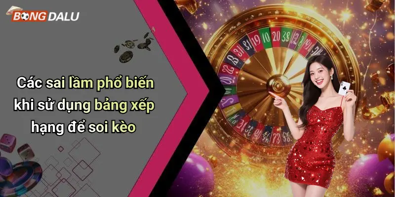 Các sai lầm phổ biến khi sử dụng bảng xếp hạng để soi kèo
