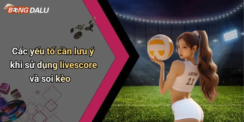 Các yếu tố cần lưu ý khi sử dụng livescore và soi kèo