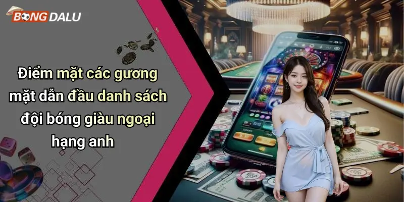 Điểm mặt các gương mặt dẫn đầu danh sách đội bóng giàu ngoại hạng anh