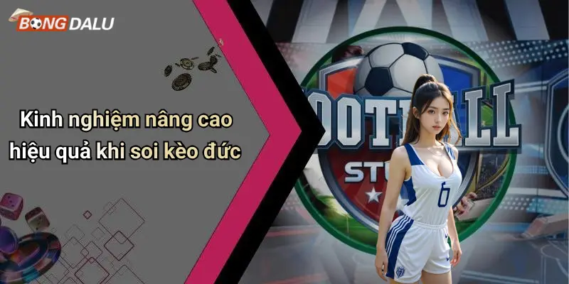 Kinh nghiệm nâng cao hiệu quả khi soi kèo đức