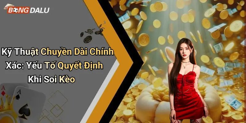 Kỹ Thuật Chuyền Dài Chính Xác: Yếu Tố Quyết Định Khi Soi Kèo
