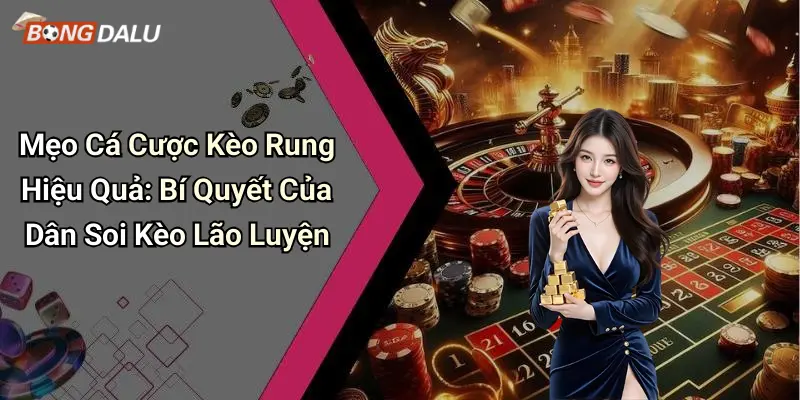 Mẹo Cá Cược Kèo Rung Hiệu Quả: Bí Quyết Của Dân Soi Kèo Lão Luyện