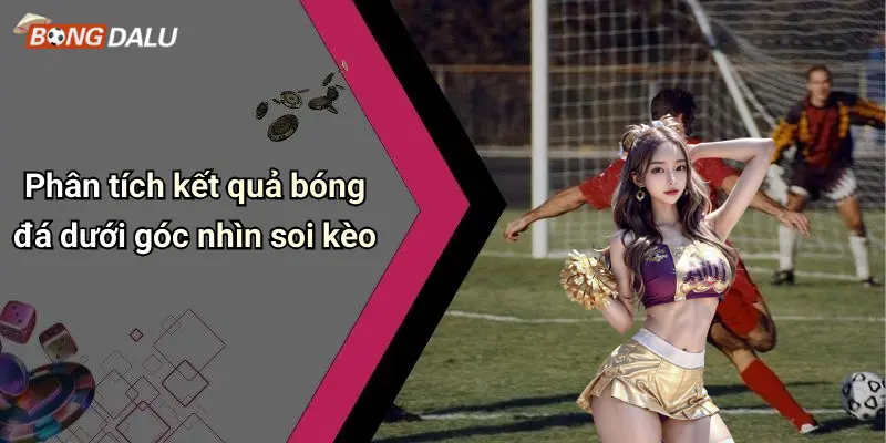 Phân tích kết quả bóng đá dưới góc nhìn soi kèo