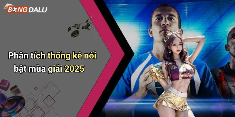 Phân tích thống kê nổi bật mùa giải 2025