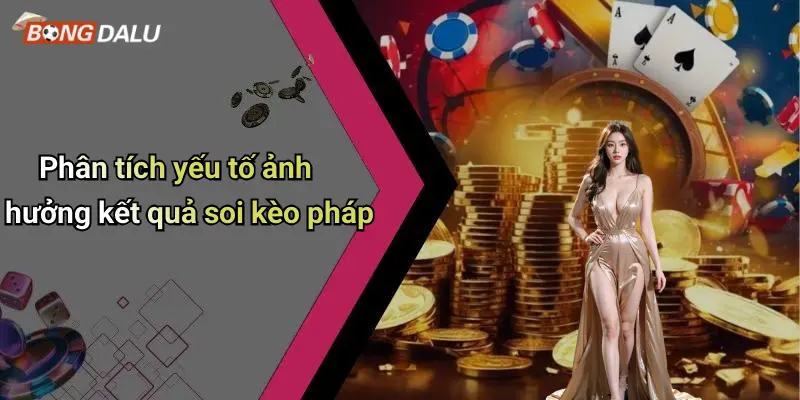 Phân tích yếu tố ảnh hưởng kết quả soi kèo pháp