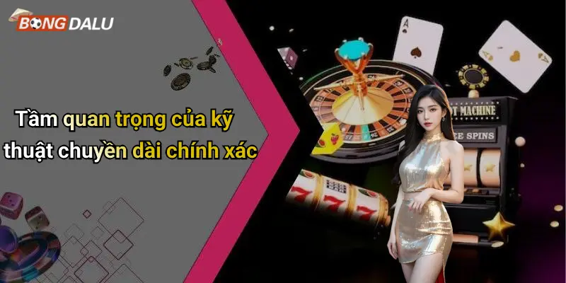 Tầm quan trọng của kỹ thuật chuyền dài chính xác