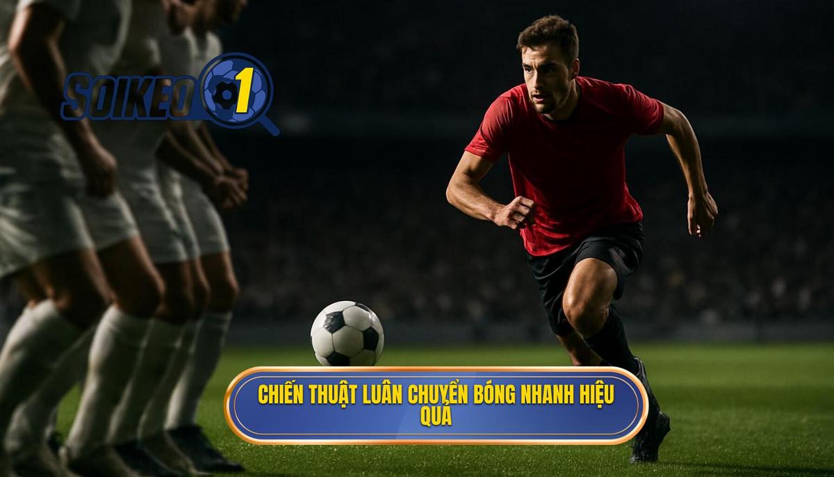 Bản Chất Và Mục Tiêu Của Chiến Thuật Luân Chuyển Bóng Nhanh